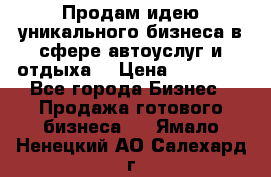 Продам идею уникального бизнеса в сфере автоуслуг и отдыха. › Цена ­ 20 000 - Все города Бизнес » Продажа готового бизнеса   . Ямало-Ненецкий АО,Салехард г.